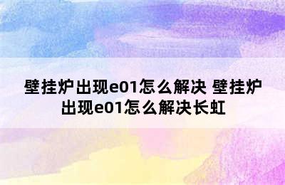 壁挂炉出现e01怎么解决 壁挂炉出现e01怎么解决长虹